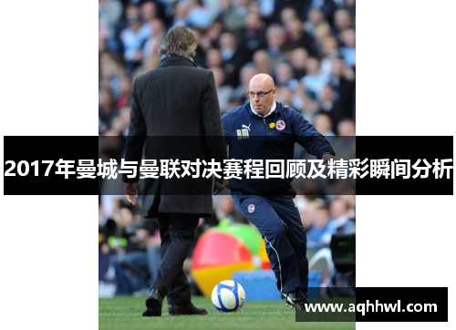 2017年曼城与曼联对决赛程回顾及精彩瞬间分析