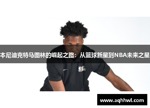 本尼迪克特马图林的崛起之路：从篮球新星到NBA未来之星