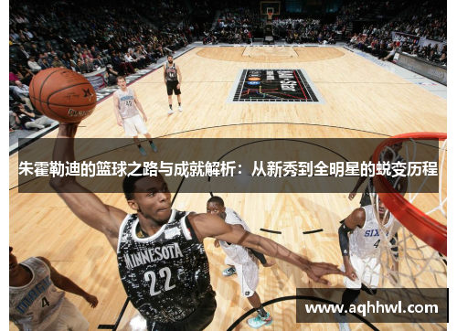 朱霍勒迪的篮球之路与成就解析:从新秀到全明星的蜕变历程 朱霍勒迪的篮球之路与成就解析:从新秀到全明星的蜕变历程