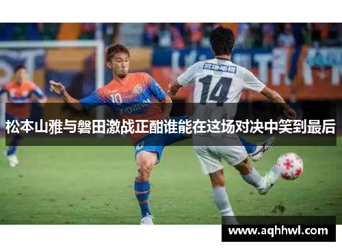 松本山雅与磐田激战正酣谁能在这场对决中笑到最后 松本山雅与磐田激战正酣谁能在这场对决中笑到最后