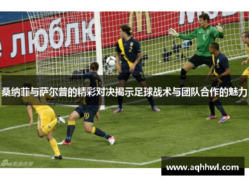 桑纳菲与萨尔普的精彩对决揭示足球战术与团队合作的魅力