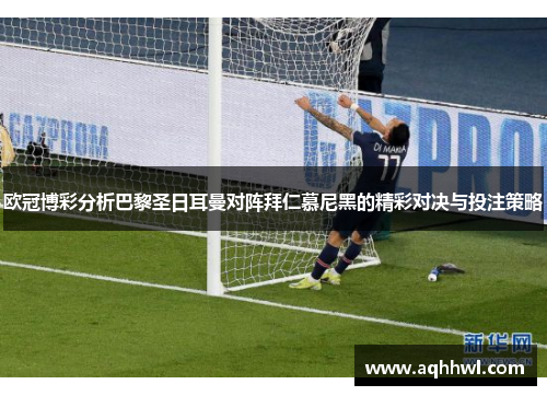 欧冠博彩分析巴黎圣日耳曼对阵拜仁慕尼黑的精彩对决与投注策略 欧冠博彩分析巴黎圣日耳曼对阵拜仁慕尼黑的精彩对决与投注策略