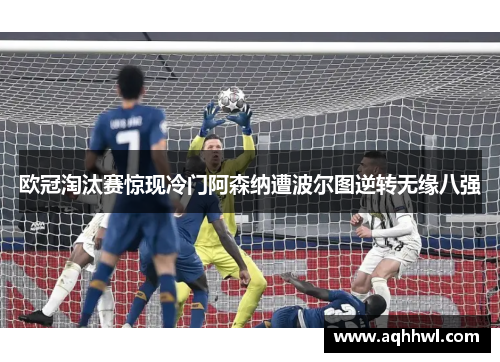 欧冠淘汰赛惊现冷门阿森纳遭波尔图逆转无缘八强 欧冠淘汰赛惊现冷门阿森纳遭波尔图逆转无缘八强