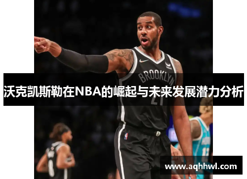 沃克凯斯勒在NBA的崛起与未来发展潜力分析