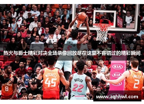 热火与爵士精彩对决全场录像回放尽在这里不容错过的精彩瞬间