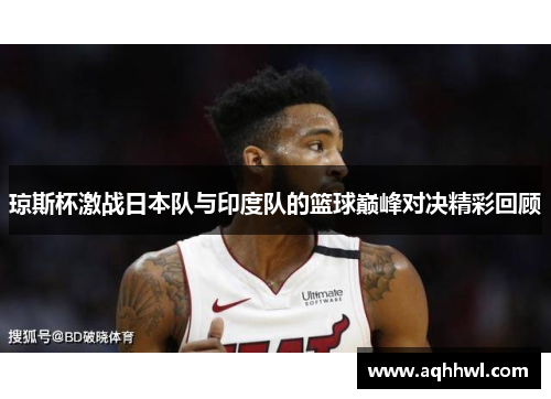 琼斯杯激战日本队与印度队的篮球巅峰对决精彩回顾