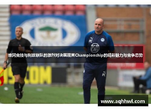 维冈竞技与利兹联队的激烈对决展现英Championship的精彩魅力与竞争态势