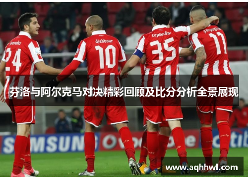 芬洛与阿尔克马对决精彩回顾及比分分析全景展现